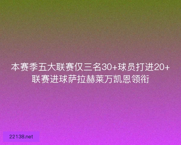 本赛季五大联赛仅三名30+球员打进20+联赛进球萨拉赫莱万凯恩领衔