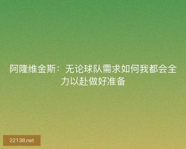 阿隆维金斯：无论球队需求如何我都会全力以赴做好准备
