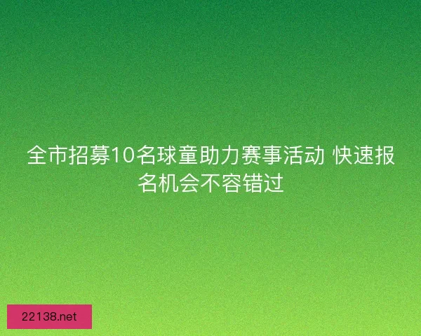 全市招募10名球童助力赛事活动 快速报名机会不容错过