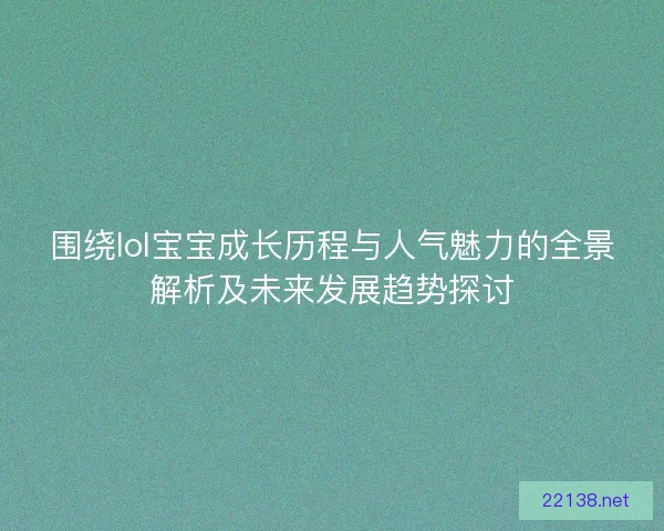 围绕lol宝宝成长历程与人气魅力的全景解析及未来发展趋势探讨