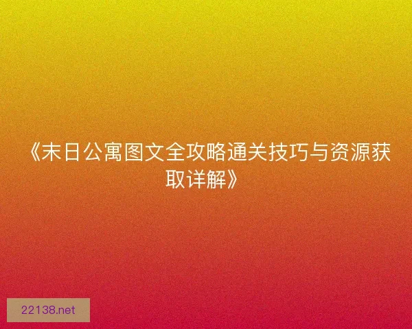 《末日公寓图文全攻略通关技巧与资源获取详解》 《末日公寓图文全攻略通关技巧与资源获取详解》