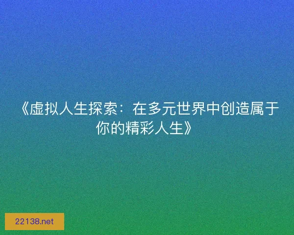 《虚拟人生探索:在多元世界中创造属于你的精彩人生》 《虚拟人生探索:在多元世界中创造属于你的精彩人生》