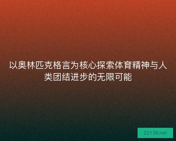 以奥林匹克格言为核心探索体育精神与人类团结进步的无限可能