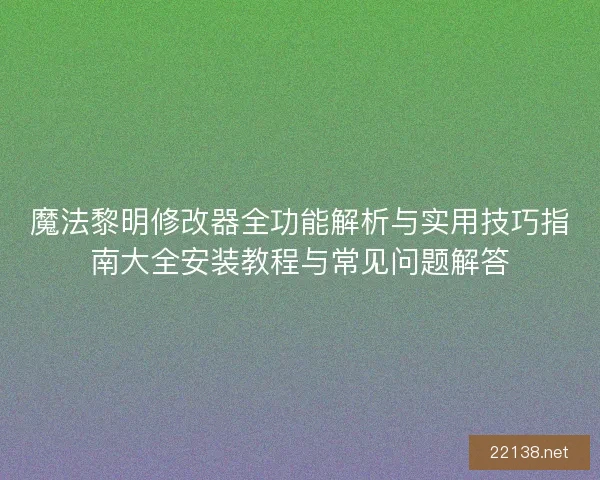 魔法黎明修改器全功能解析与实用技巧指南大全安装教程与常见问题解答 魔法黎明修改器全功能解析与实用技巧指南大全安装教程与常见问题解答