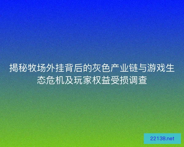 揭秘牧场外挂背后的灰色产业链与游戏生态危机及玩家权益受损调查 揭秘牧场外挂背后的灰色产业链与游戏生态危机及玩家权益受损调查