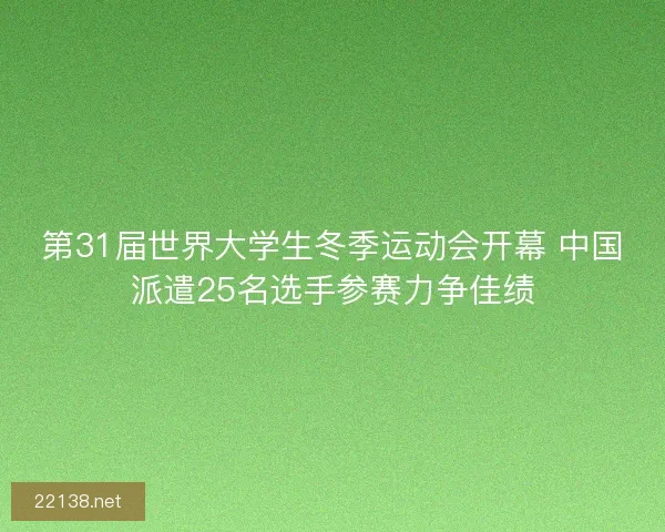 第31届世界大学生冬季运动会开幕 中国派遣25名选手参赛力争佳绩 第31届世界大学生冬季运动会开幕 中国派遣25名选手参赛力争佳绩
